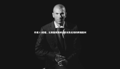 【星空体育】丹麦3-1希腊，比赛集锦演绎北欧攻势足球的辉煌胜利