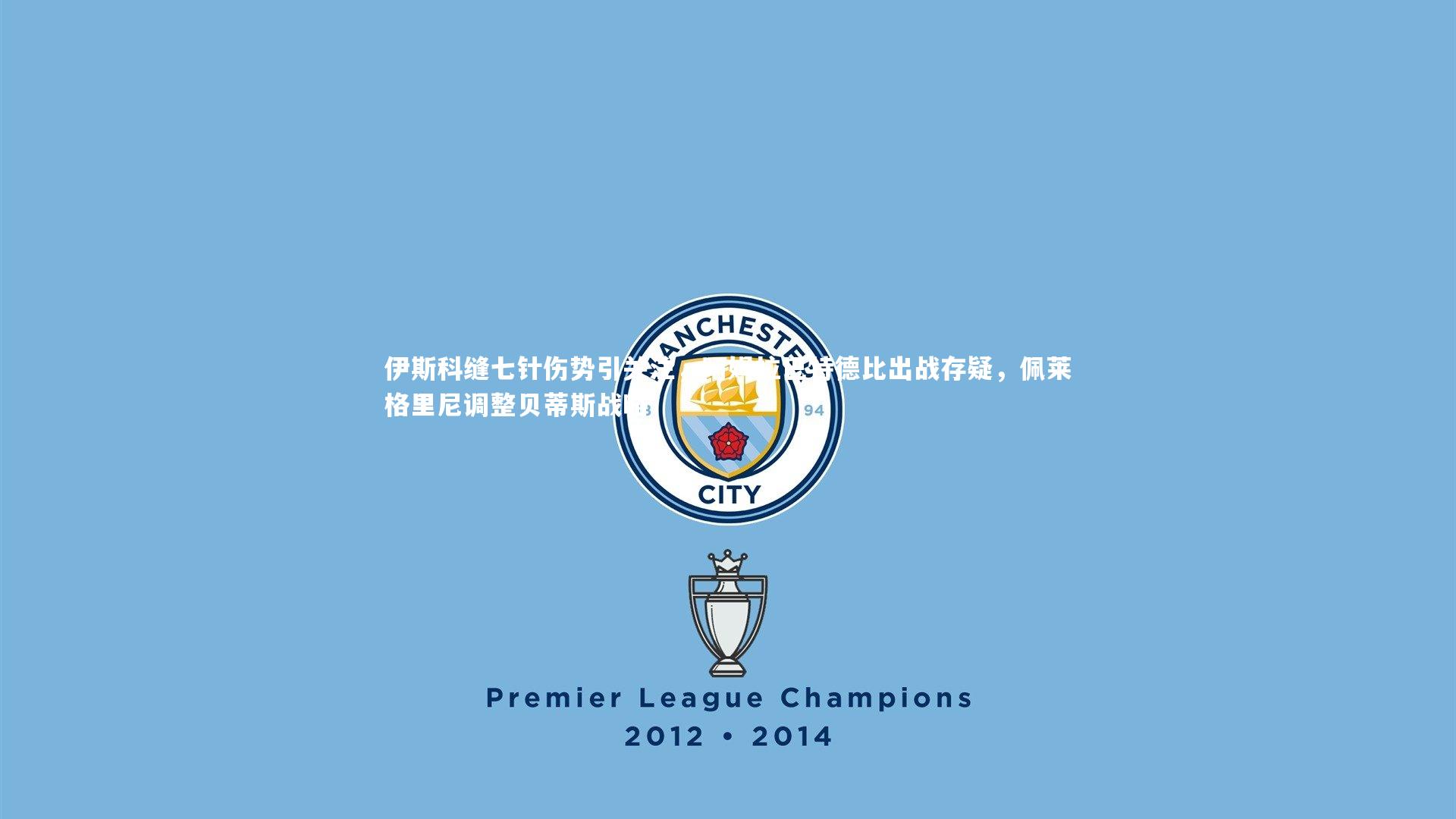 伊斯科缝七针伤势引关注，阿姆拉巴特德比出战存疑，佩莱格里尼调整贝蒂斯战略