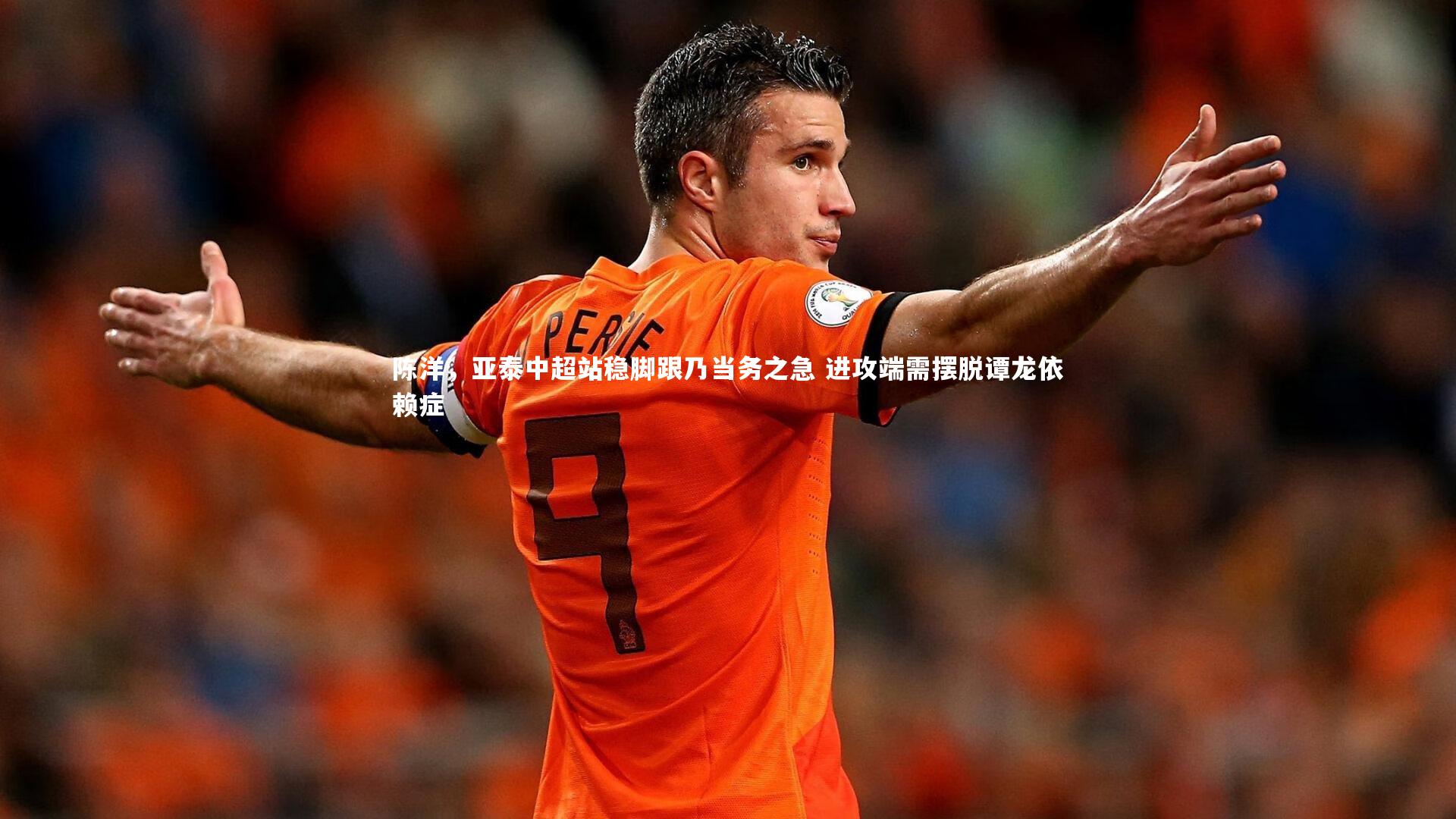 陈洋,亚泰中超站稳脚跟乃当务之急 进攻端需摆脱谭龙依赖症