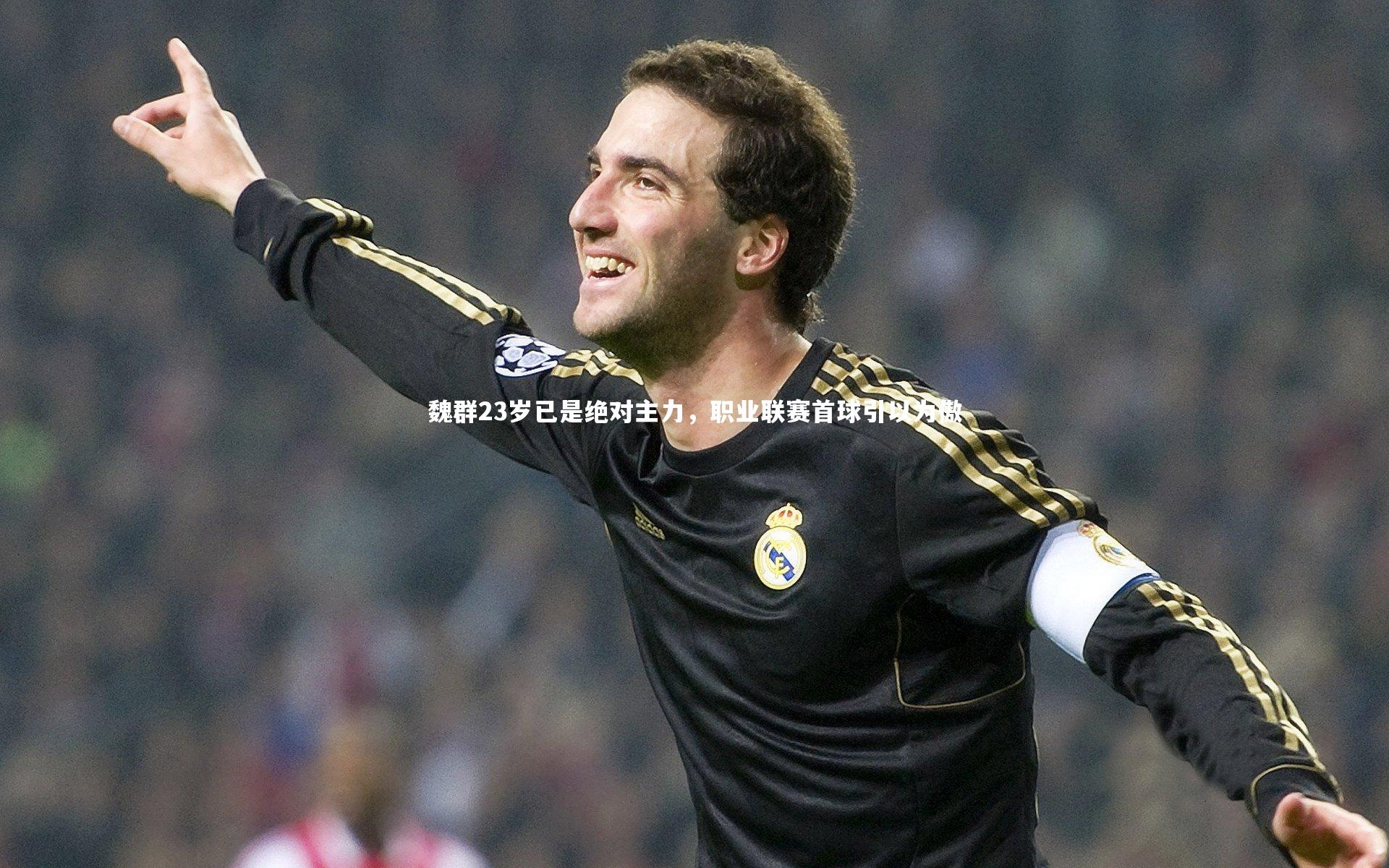魏群23岁已是绝对主力，职业联赛首球引以为傲